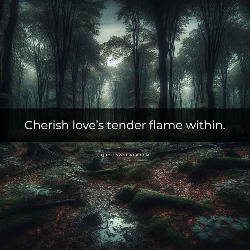 Cherish love’s tender flame within.