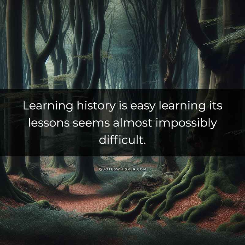 Learning history is easy learning its lessons seems almost impossibly difficult.