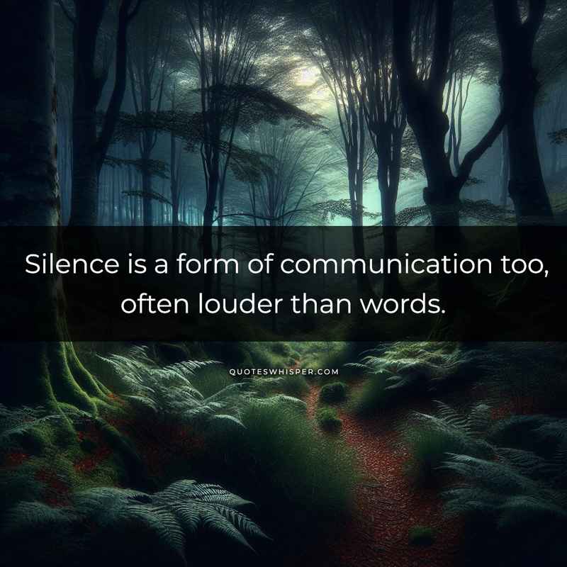 Silence is a form of communication too, often louder than words.