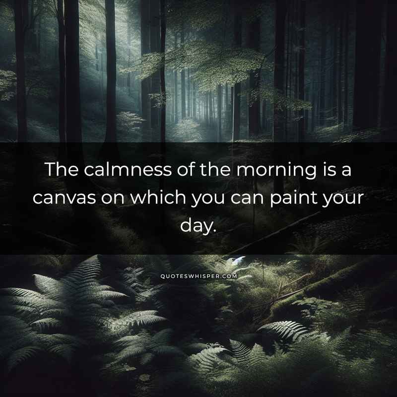 The calmness of the morning is a canvas on which you can paint your day.