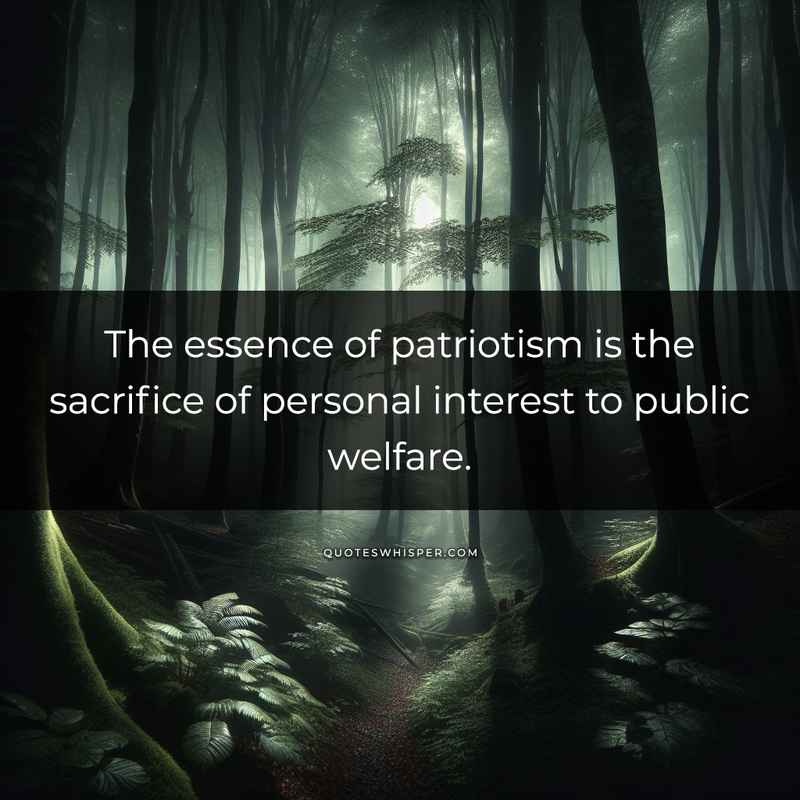 The essence of patriotism is the sacrifice of personal interest to public welfare.