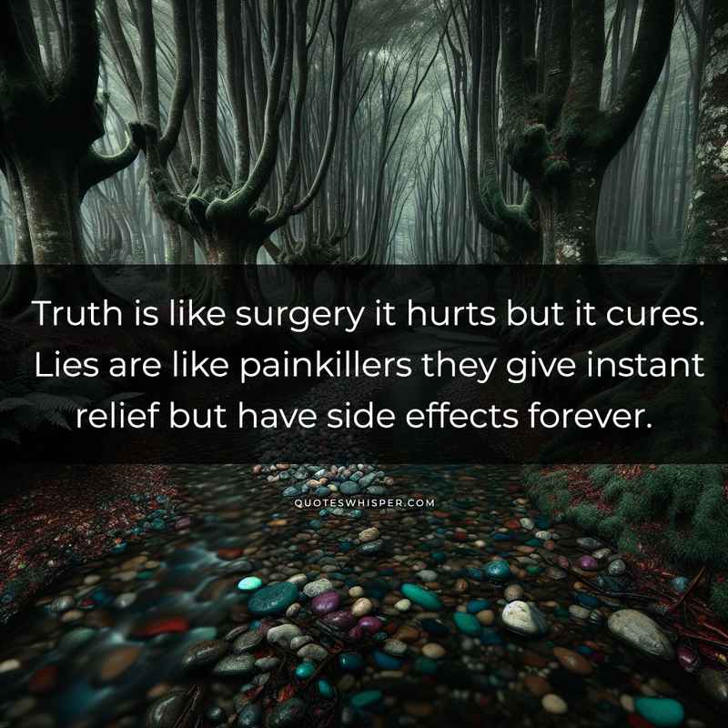 Truth is like surgery it hurts but it cures. Lies are like painkillers they give instant relief but have side effects forever.