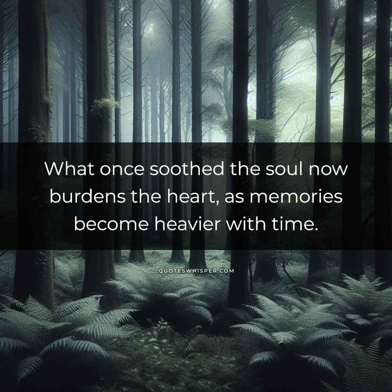 What once soothed the soul now burdens the heart, as memories become heavier with time.