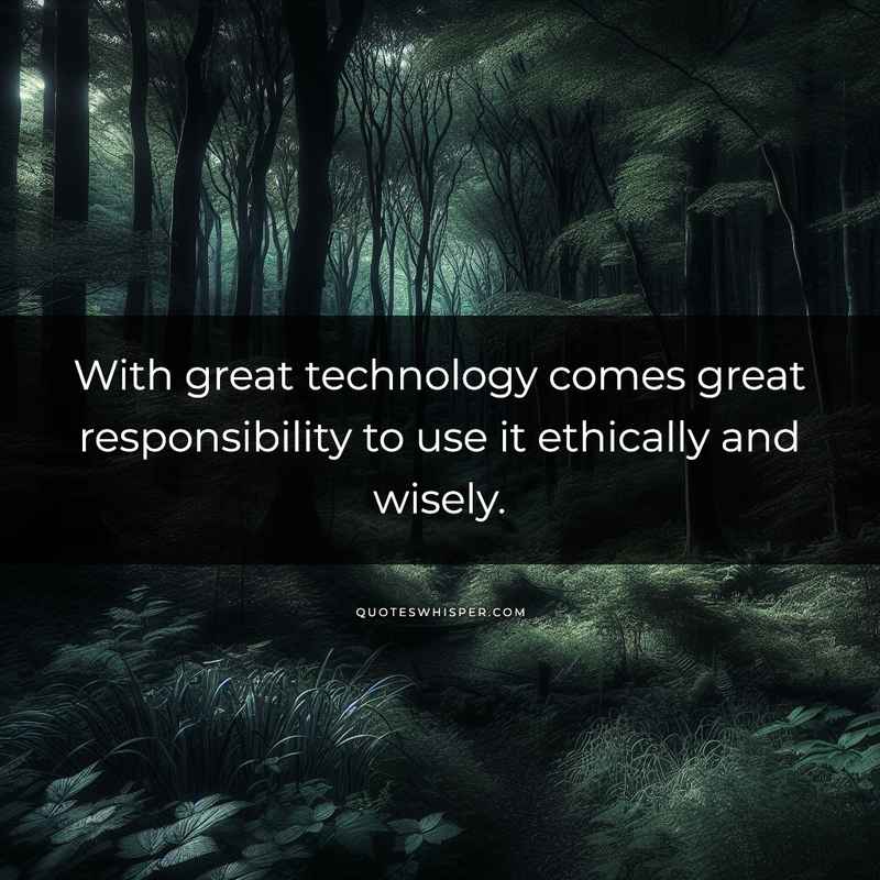 With great technology comes great responsibility to use it ethically and wisely.