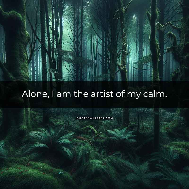 Alone, I am the artist of my calm.