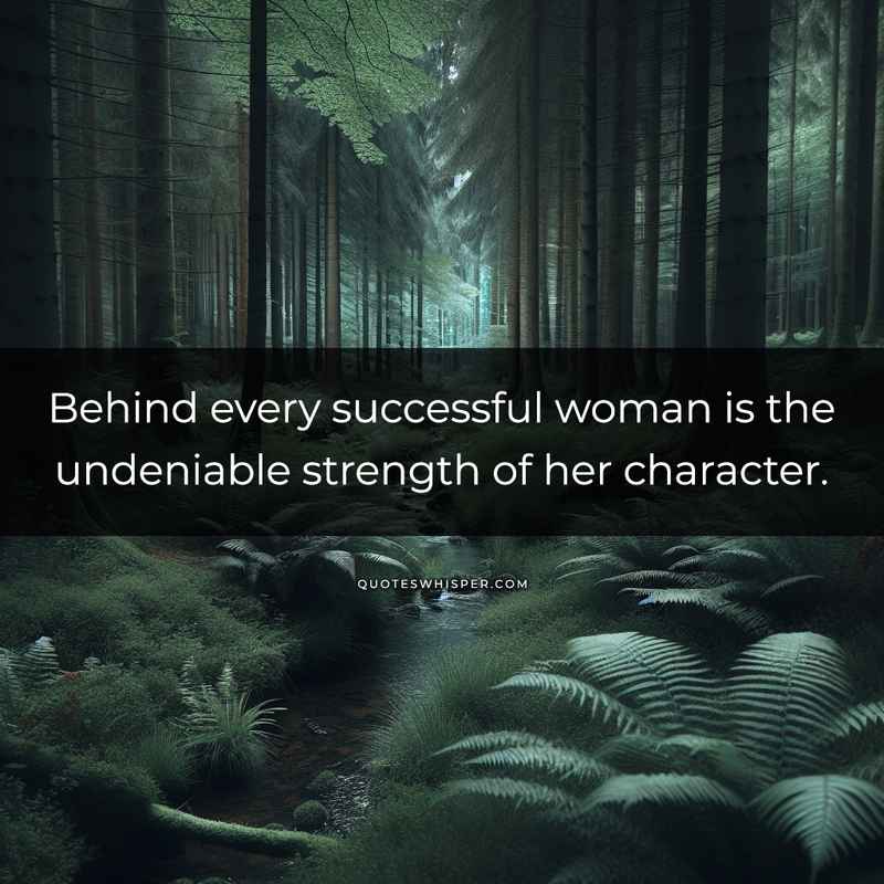 Behind every successful woman is the undeniable strength of her character.