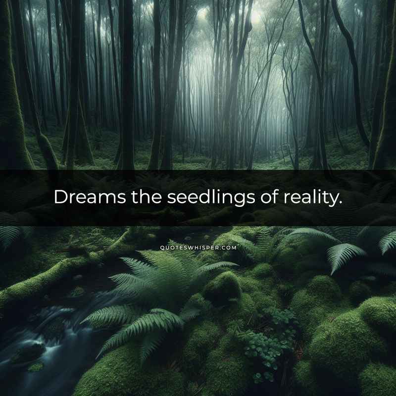 Dreams the seedlings of reality.