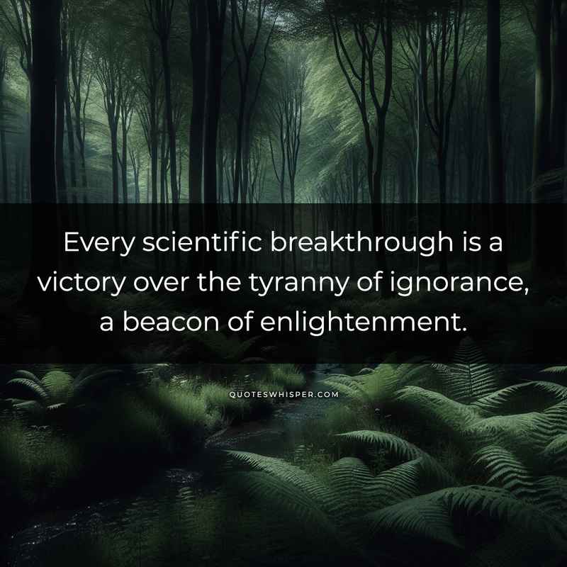Every scientific breakthrough is a victory over the tyranny of ignorance, a beacon of enlightenment.