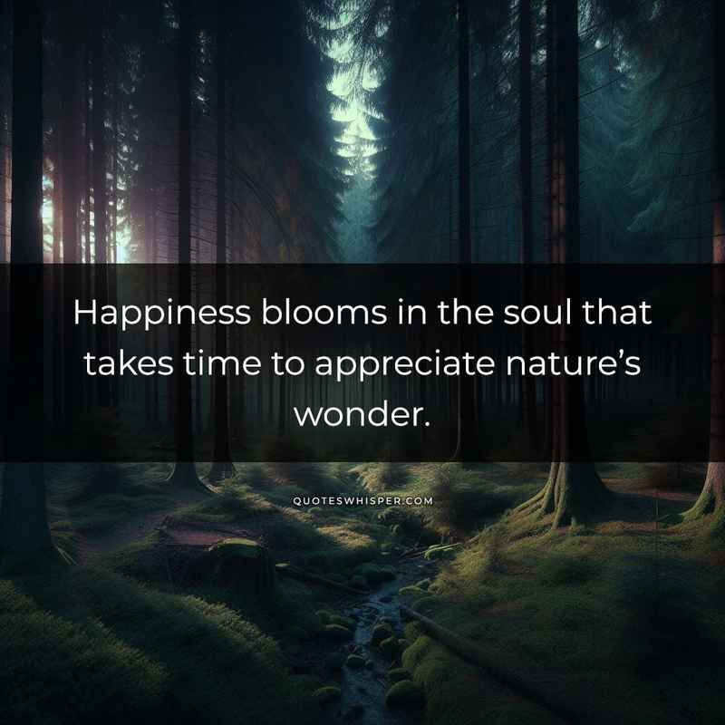 Happiness blooms in the soul that takes time to appreciate nature’s wonder.