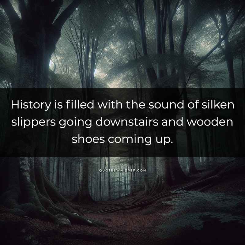 History is filled with the sound of silken slippers going downstairs and wooden shoes coming up.