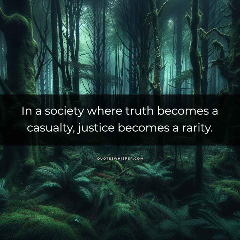 In a society where truth becomes a casualty, justice becomes a rarity.