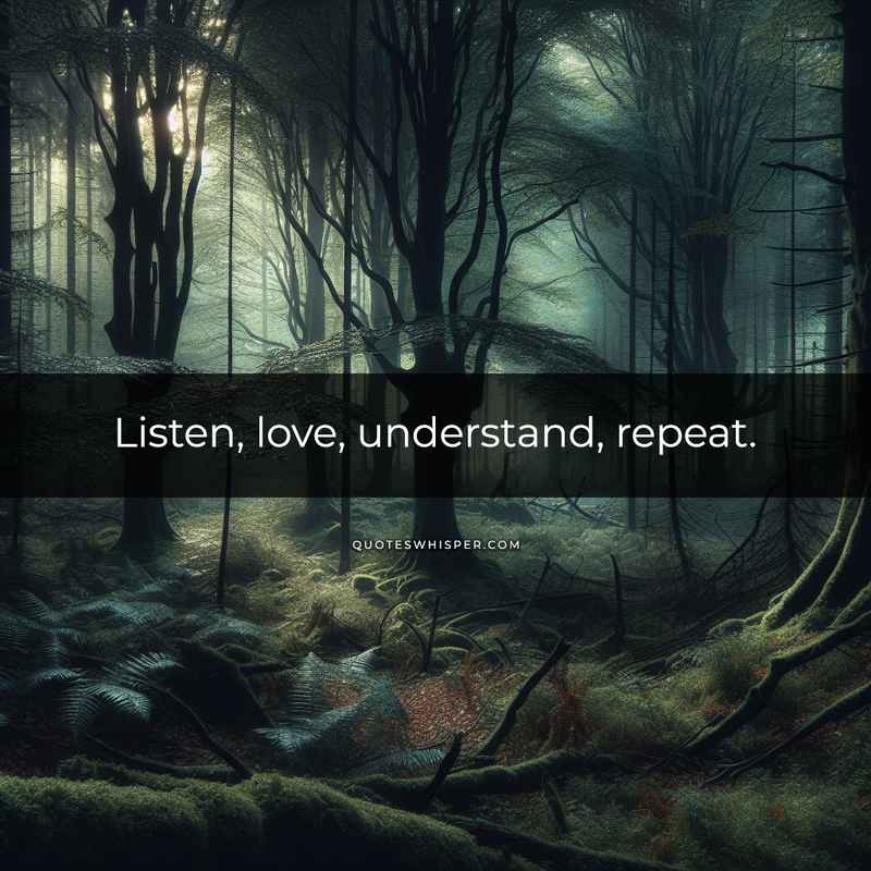 Listen, love, understand, repeat.