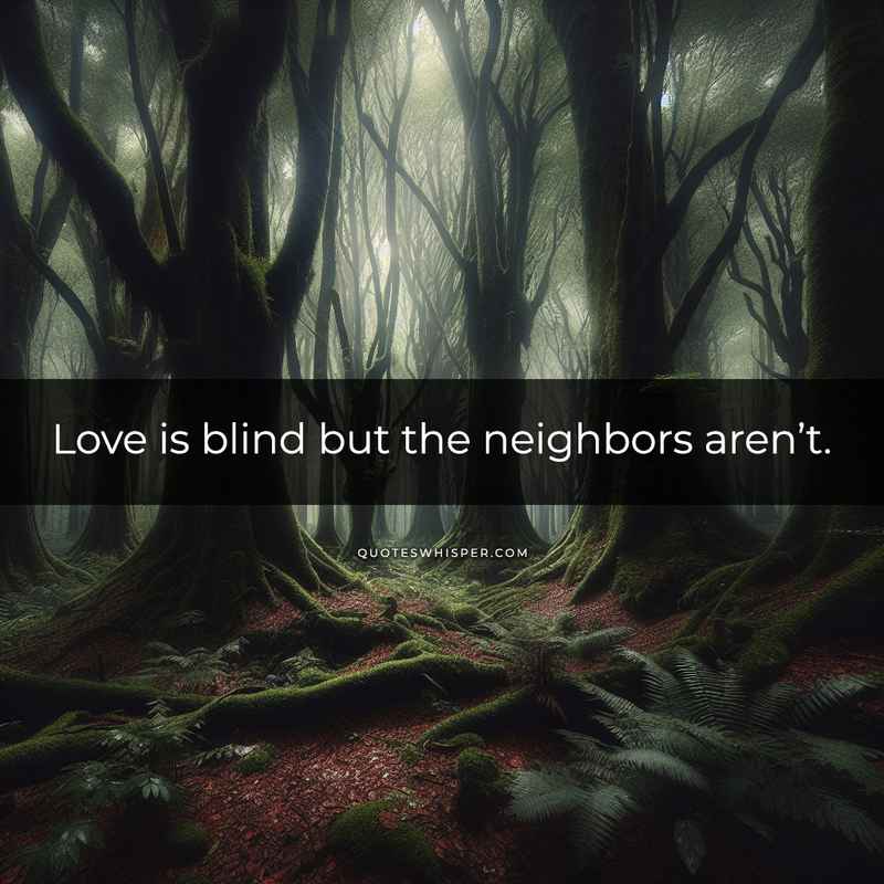 Love is blind but the neighbors aren’t.
