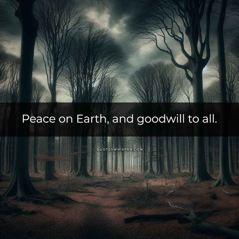 Peace on Earth, and goodwill to all.