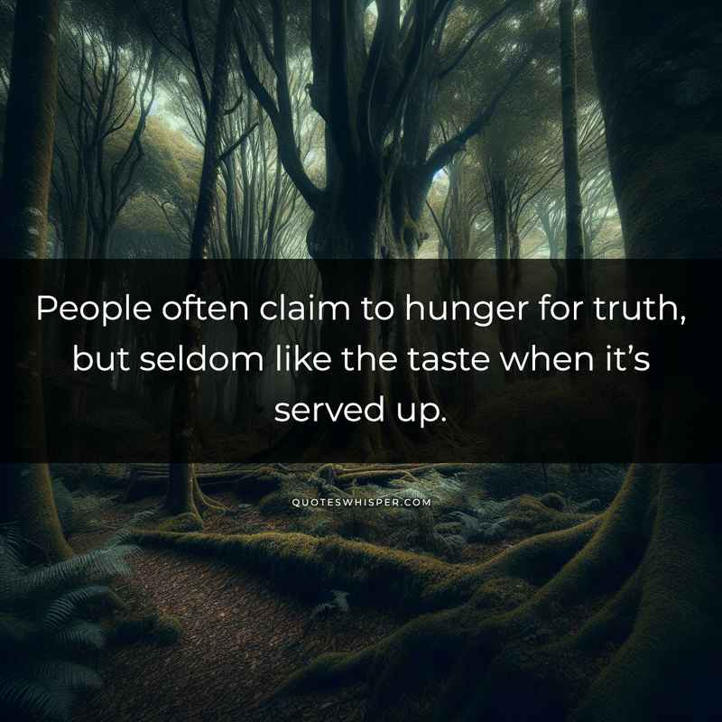 People often claim to hunger for truth, but seldom like the taste when it’s served up.