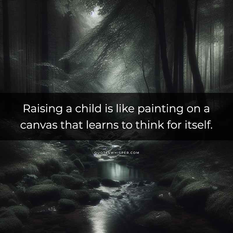 Raising a child is like painting on a canvas that learns to think for itself.