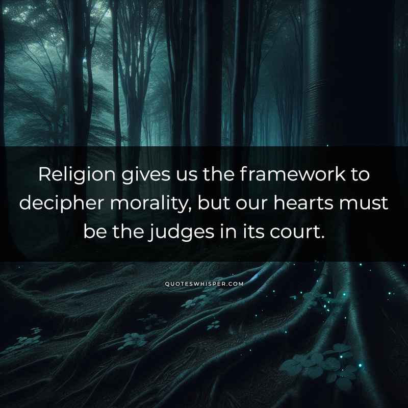 Religion gives us the framework to decipher morality, but our hearts must be the judges in its court.