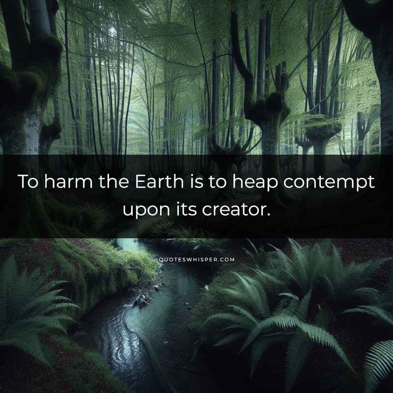 To harm the Earth is to heap contempt upon its creator.