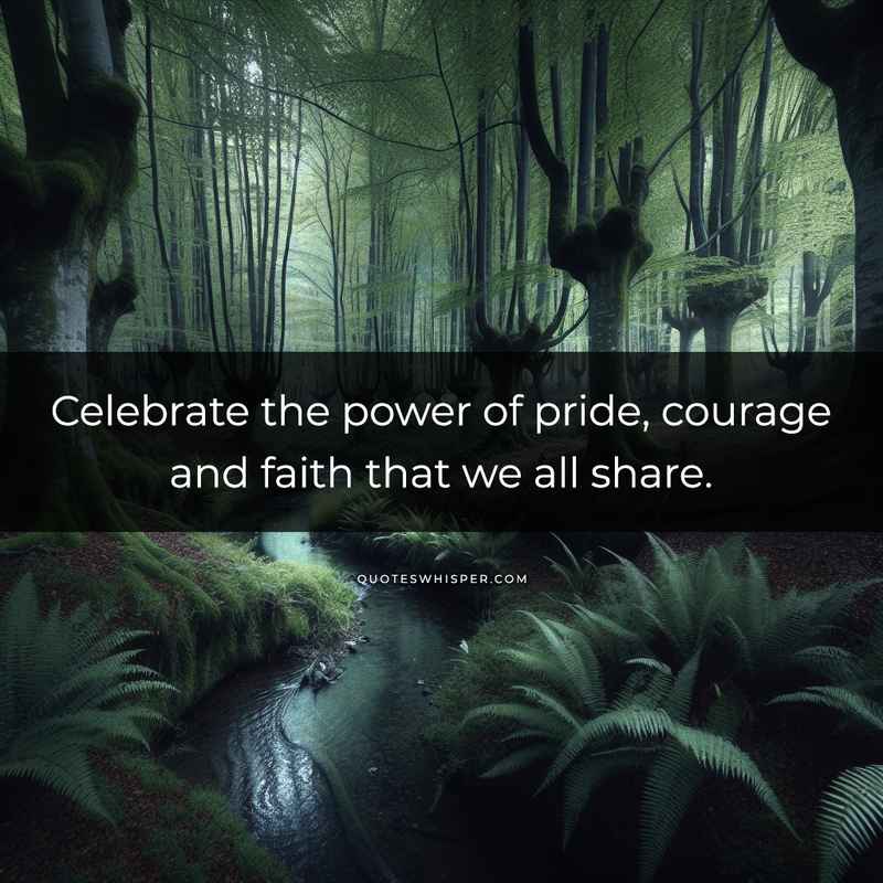 Celebrate the power of pride, courage and faith that we all share.