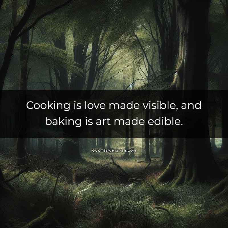 Cooking is love made visible, and baking is art made edible.