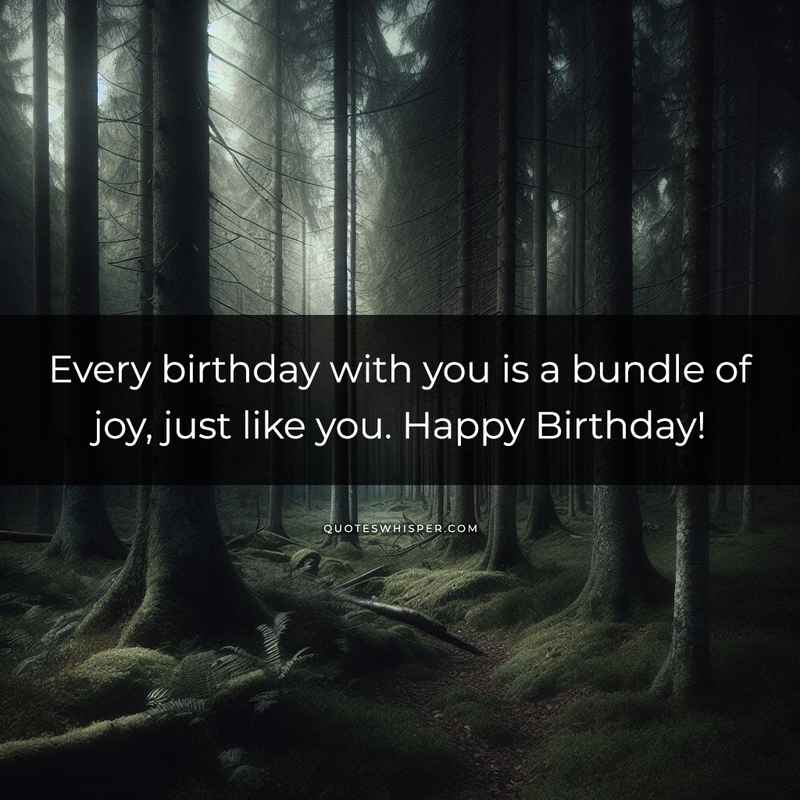 Every birthday with you is a bundle of joy, just like you. Happy Birthday!