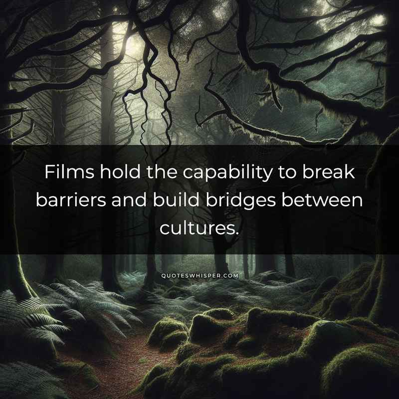 Films hold the capability to break barriers and build bridges between cultures.