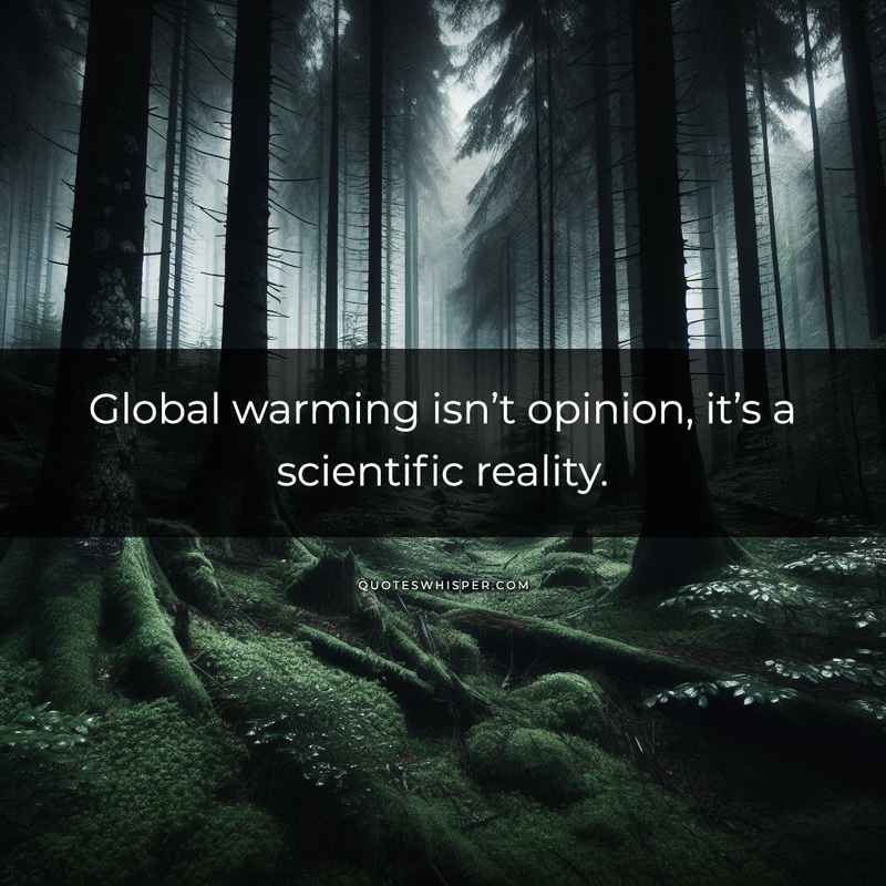 Global warming isn’t opinion, it’s a scientific reality.