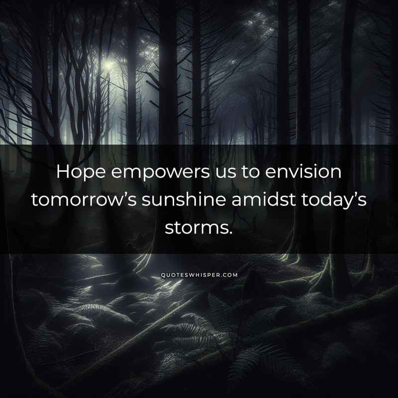 Hope empowers us to envision tomorrow’s sunshine amidst today’s storms.