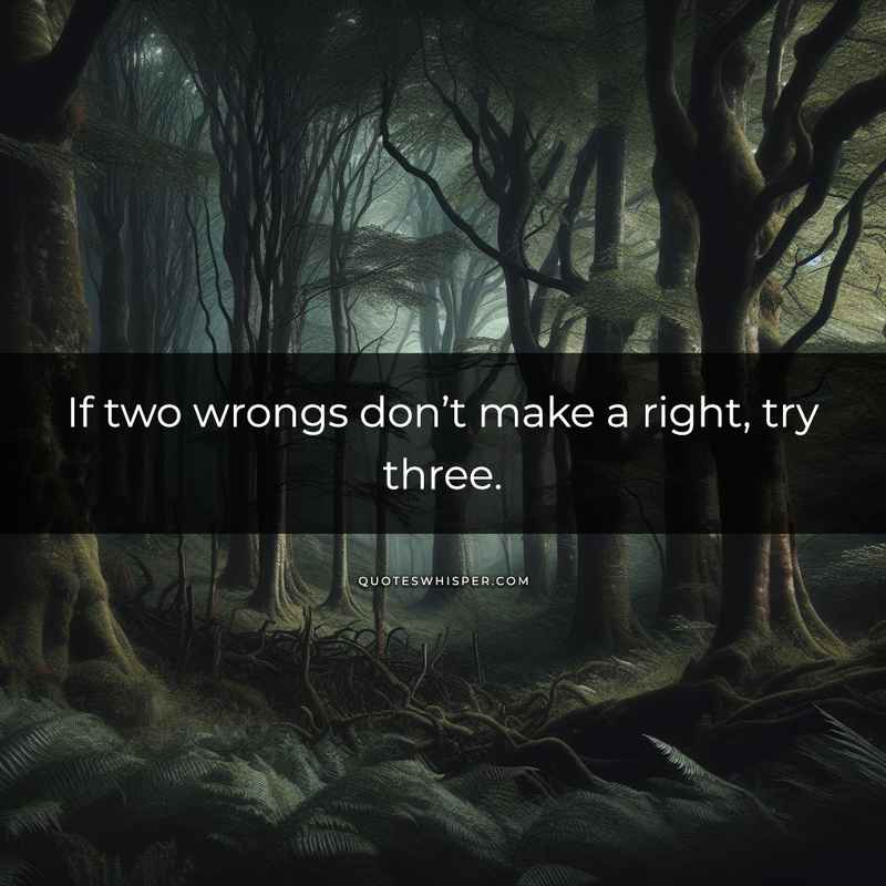 If two wrongs don’t make a right, try three.