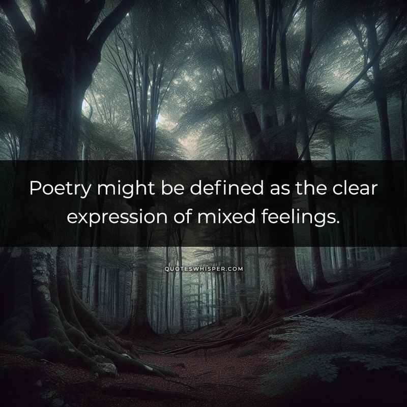 Poetry might be defined as the clear expression of mixed feelings.