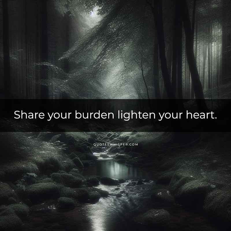 Share your burden lighten your heart.