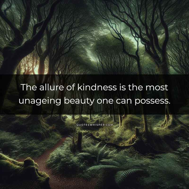 The allure of kindness is the most unageing beauty one can possess.