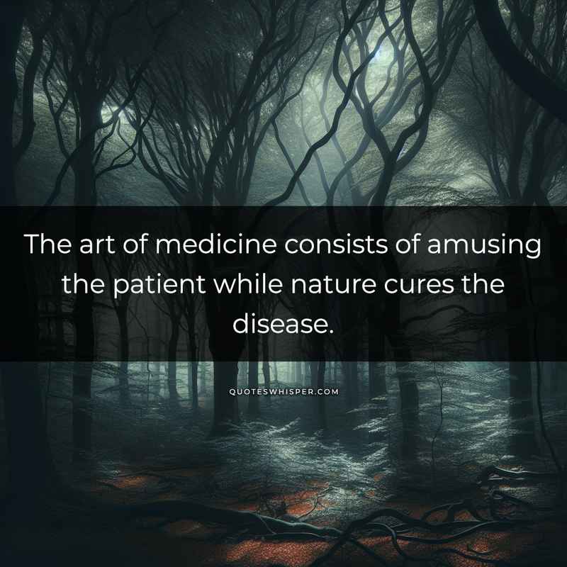 The art of medicine consists of amusing the patient while nature cures the disease.