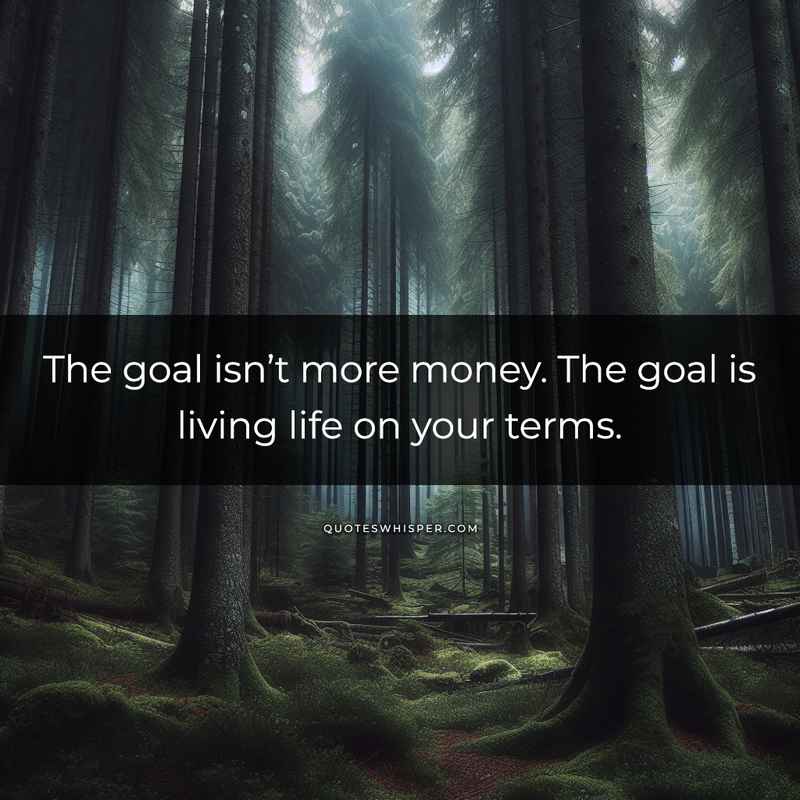 The goal isn’t more money. The goal is living life on your terms.