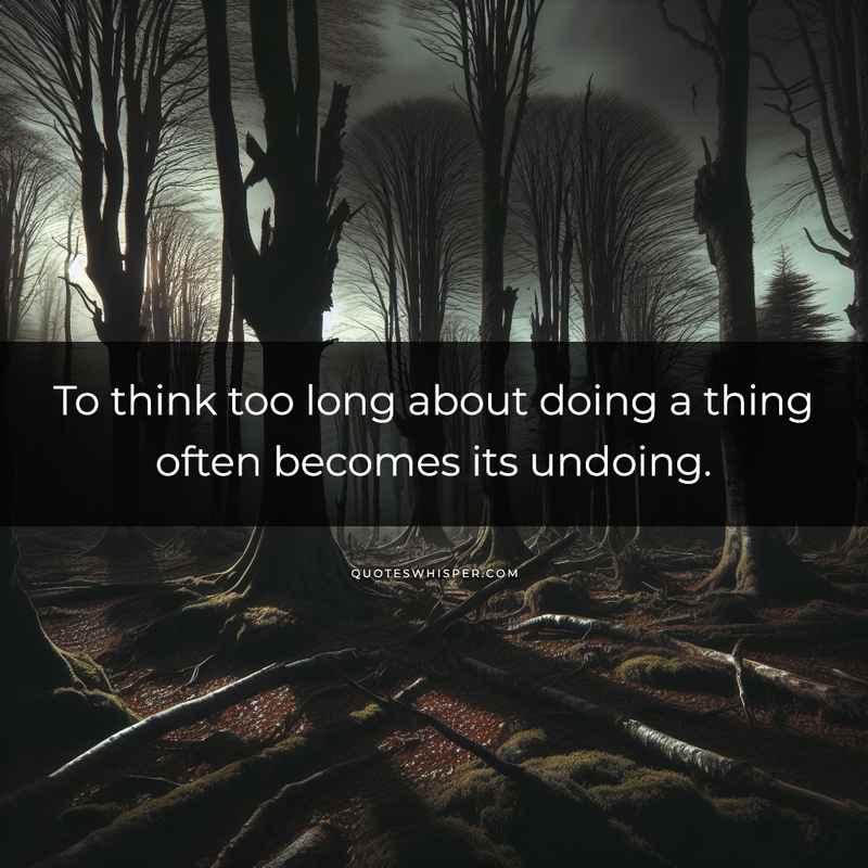 To think too long about doing a thing often becomes its undoing.