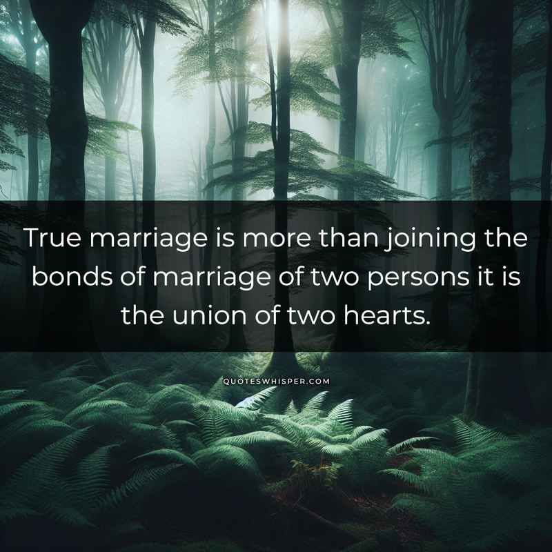True marriage is more than joining the bonds of marriage of two persons it is the union of two hearts.