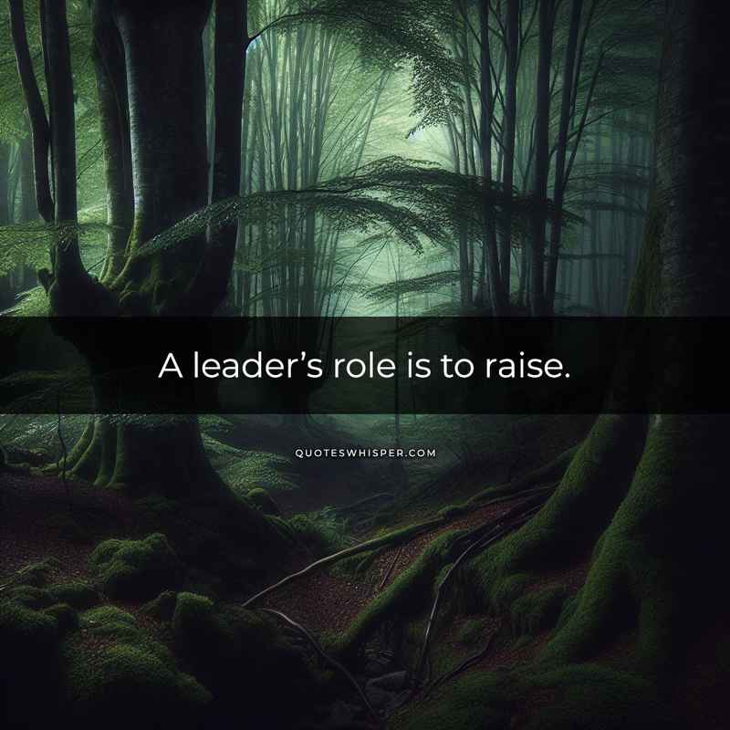 A leader’s role is to raise.