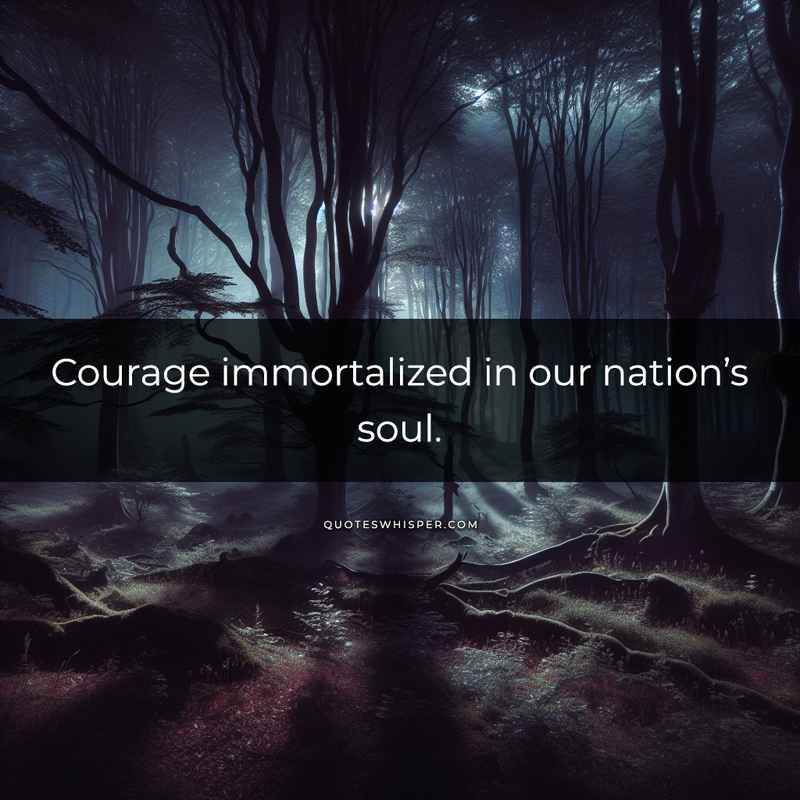 Courage immortalized in our nation’s soul.