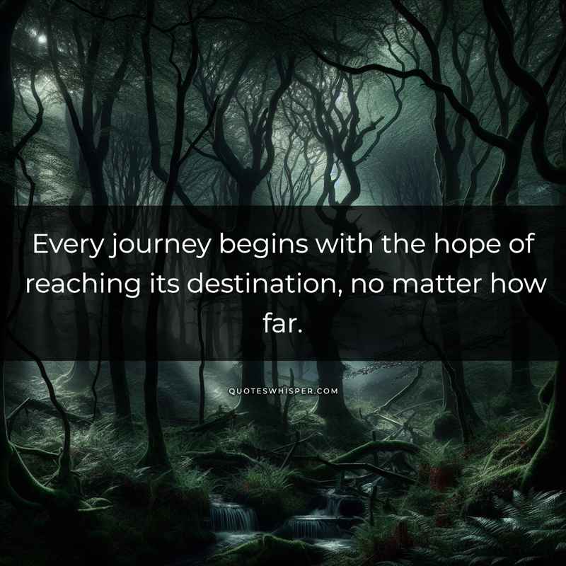 Every journey begins with the hope of reaching its destination, no matter how far.