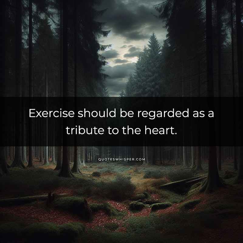 Exercise should be regarded as a tribute to the heart.