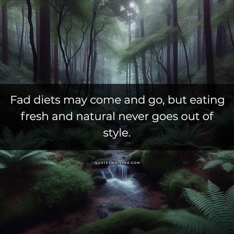 Fad diets may come and go, but eating fresh and natural never goes out of style.