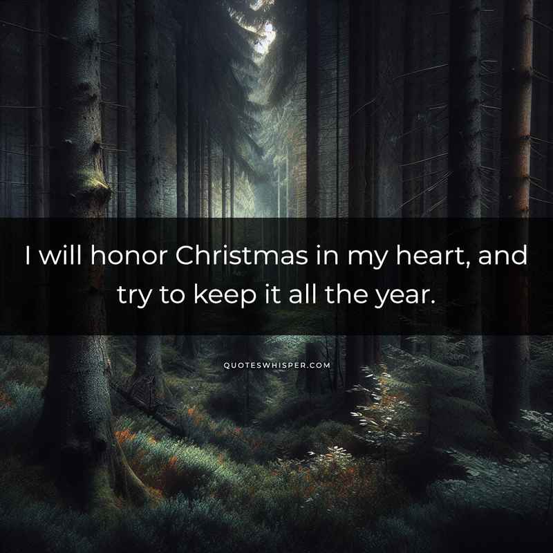 I will honor Christmas in my heart, and try to keep it all the year.
