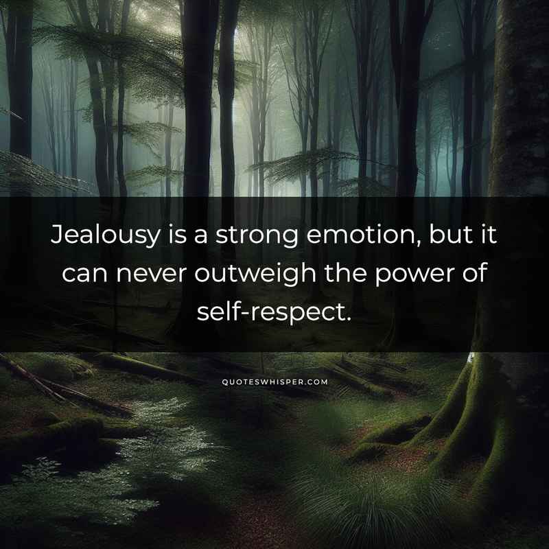 Jealousy is a strong emotion, but it can never outweigh the power of self-respect.