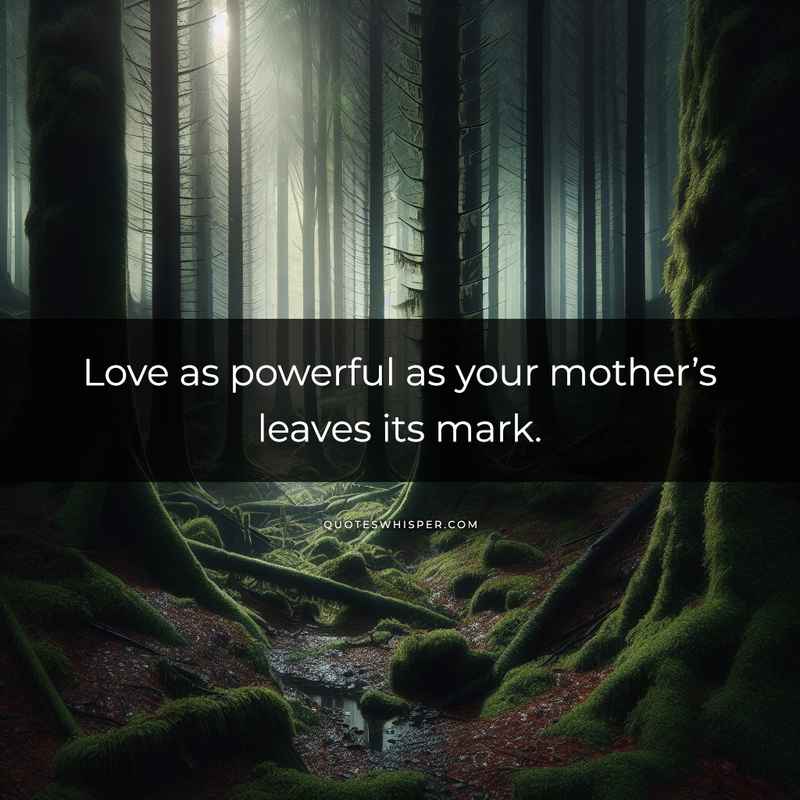 Love as powerful as your mother’s leaves its mark.