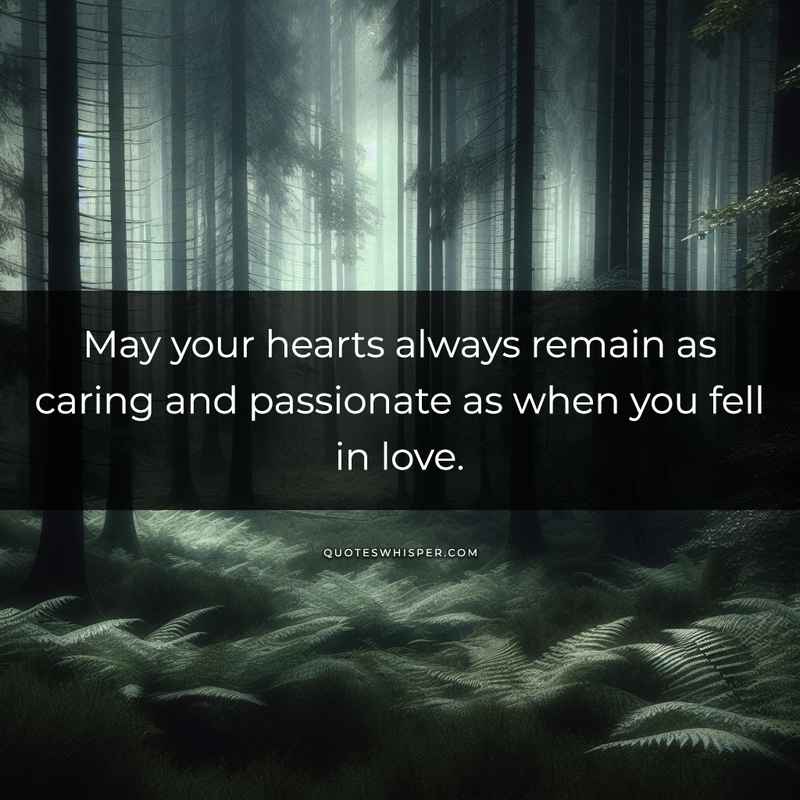May your hearts always remain as caring and passionate as when you fell in love.