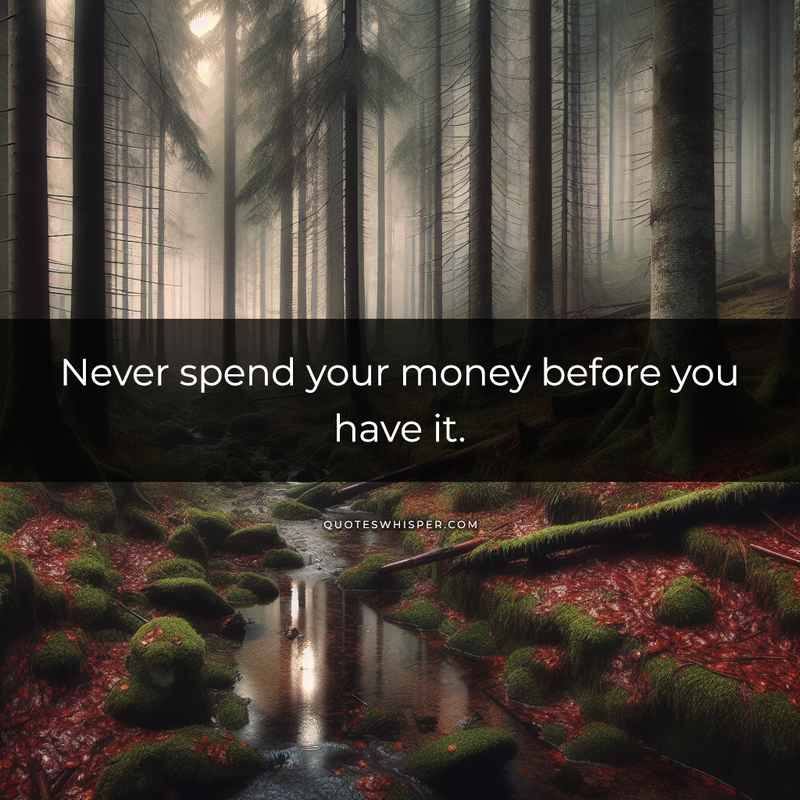 Never spend your money before you have it.
