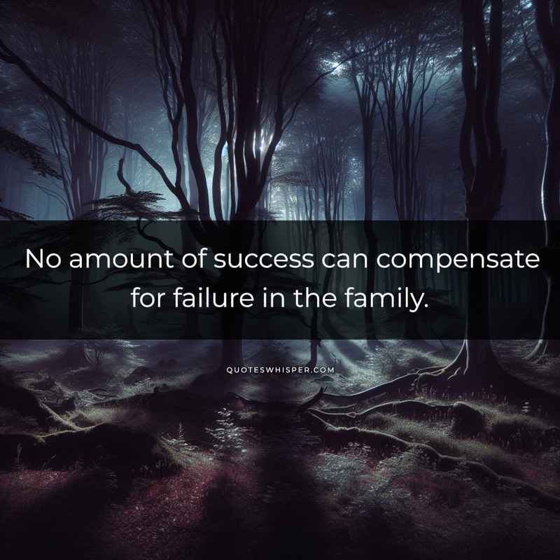 No amount of success can compensate for failure in the family.