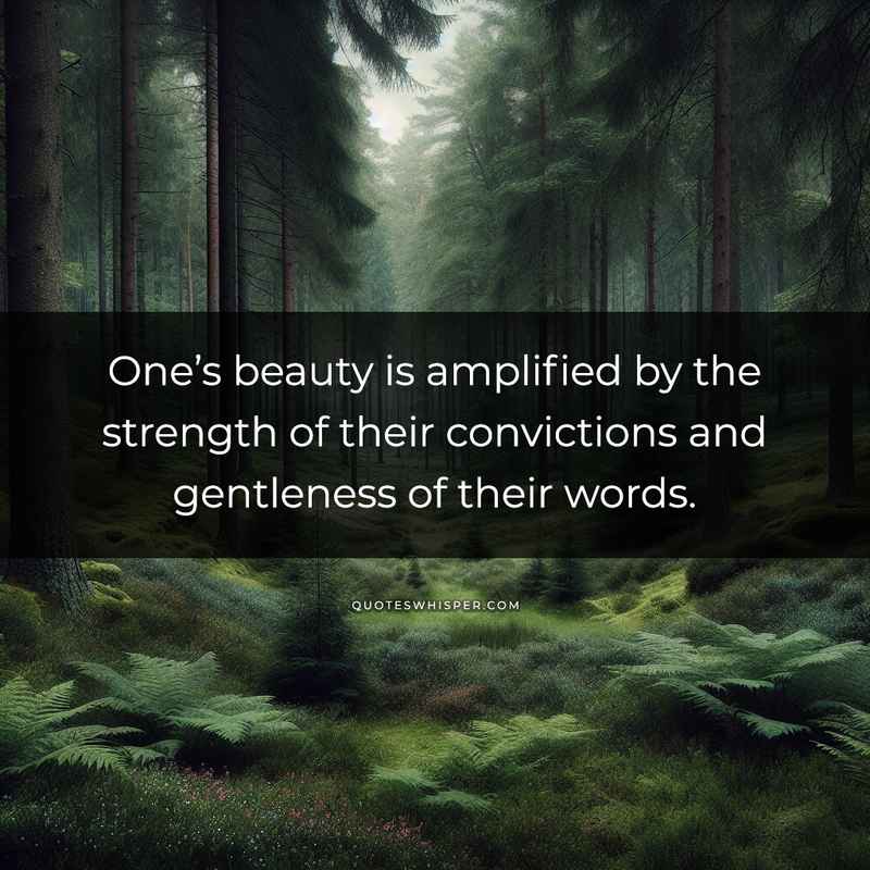One’s beauty is amplified by the strength of their convictions and gentleness of their words.