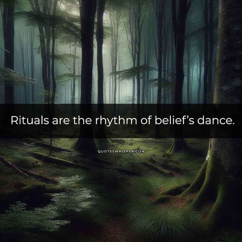 Rituals are the rhythm of belief’s dance.