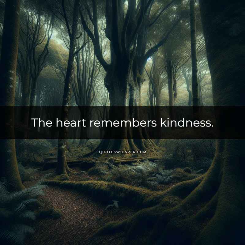 The heart remembers kindness.